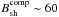 \hbox{$B_{\rm sh}^{\rm comp}\sim 60$}