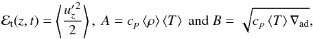 \begin{equation} \Et(z,t) =\left\langle\dfrac{{u'_z}^2}{2}\right \rangle,\ A = c_p\left\langle \rho \right\rangle \left\langle T \right\rangle \text{ and } B= \sqrt{c_p\left\langle T \right\rangle \gradad}, \label{eq:eturb} \end{equation}