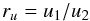 \begin{equation} r_{u}=u_{1}/u_{2}\label{eq_V_rho_a} \end{equation}