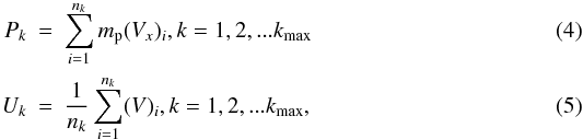 \begin{eqnarray} \label{eq_step2a} P_{k}&=&\displaystyle \sum_{i=1}^{n_{k}} m_{\rm p}(V_{x})_{i}, k=1,2,...k_{\rm max}\\ \label{eq_step2b} U_{k}&=&\frac{1}{n_{k}}\displaystyle \sum_{i=1}^{n_{k}}(V)_{i}, k=1,2,...k_{\rm max}, \end{eqnarray}