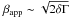 \hbox{$\beta_{\rm app} \sim \sqrt{2\delta\Gamma}$}
