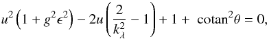 \begin{equation} u^2 \left(1 + g^2 \epsilon^2 \right) - 2u \left(\frac{2}{\ks^2}-1\right)+1+\cotan^2 \theta =0, \label{eq:uofk_withlambda} \end{equation}