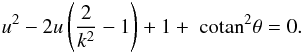 \begin{equation} u^2 - 2u \left(\frac{2}{k^2}-1\right)+1+\cotan^2 \theta=0. \label{eq:uofk} \end{equation}
