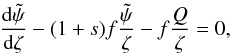 \begin{equation} \frac{{\rm d} \tpsi}{{\rm d} \zeta}- (1+s) f \frac{\tilde{\psi}}{\zeta} - f \frac{Q}{\zeta} =0, \label{eq:tbvpmapping} \end{equation}
