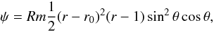 \begin{equation} \psi= Rm\frac{1}{2}(r-r_0)^2(r-1)\sin^2\theta\cos\theta, \end{equation}