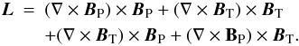 \begin{eqnarray} \vec{L}&=&(\nabla\times\vec{B}_{\rm P})\times \vec{B}_{\rm P}+(\nabla\times\vec{B}_{\rm T})\times \vec{B}_{\rm T} \nonumber \\\label{lorentz} &&+(\nabla\times\vec{B}_{\rm T})\times \vec{B}_{\rm P}+(\nabla\times{\bf B_{\rm P}})\times \vec{B}_{\rm T}. \end{eqnarray}