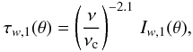 \begin{eqnarray} \tau_{w,1} (\theta)= \left({{\nu}\over{\nu_{\rm c}}}\right)^{-2.1} \,I_{w,1}(\theta), \label{eq30} \end{eqnarray}