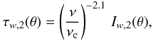 \begin{eqnarray} \tau_{w,2} (\theta)= \left({{\nu}\over{\nu_{\rm c}}}\right)^{-2.1} \,I_{w,2}(\theta), \label{eq33} \end{eqnarray}