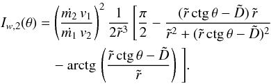 \begin{eqnarray} I_{w,2}(\theta)&=& \left({{\dot{m_2}\,v_1}\over{\dot{m_1}\,v_2}}\right)^2 {{1}\over{2 \tilde{r}^3}}\, \Bigg[{{\pi}\over{2}} - {{(\tilde{r}\,\mbox{ctg}\,\theta - \tilde{D})\,\tilde{r}} \over{\tilde{r}^2 + (\tilde{r}\,\mbox{ctg}\,\theta - \tilde{D})^2}} \nonumber \\ &&\quad- {\rm arctg}\,\left({{\tilde{r}\,\mbox{ctg}\,\theta - \tilde{D}}\over{\tilde{r}}}\right)\,\Bigg]. \nonumber \end{eqnarray}