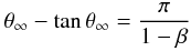 \begin{eqnarray} \theta_{\infty} - \mbox{tan}\,\theta_{\infty} = {{\pi}\over{1-\beta}}\, \nonumber \end{eqnarray}