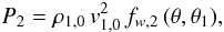 \begin{eqnarray} P_{2}= \rho_{1,0}\, v_{1,0}^{2} \, f_{w,2} \,(\theta,\theta_1) , \label{eq9} \end{eqnarray}