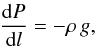 \begin{eqnarray} {{{\rm d}P}\over{{\rm d}l}}= - \rho \,g, \label{eq12} \end{eqnarray}