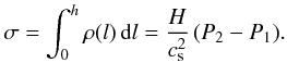 \begin{eqnarray} \sigma= \int_0^h \rho(l)\,{\rm d}l = {{H}\over{c_{\rm s}^2}}\,(P_2 - P_1). \label{eq14} \end{eqnarray}