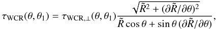 \begin{eqnarray} \tau_{{\rm WCR}}(\theta, \theta_1)= \tau_{{\rm WCR},\perp}(\theta, \theta_1) {{\sqrt{\tilde{R}^2 + (\partial \tilde{R}/ \partial \theta)^2}} \over{\tilde{R}\,\mbox{cos}\,\theta + \sin \theta\, (\partial \tilde{R}/ \partial \theta)}}, \label{eq27} \end{eqnarray}