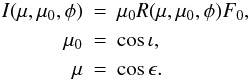 \begin{eqnarray} I(\mu,\mu_0,\phi) &=& \mu_0 R(\mu,\mu_0,\phi) F_0, \nonumber \\ \mu_0 &=& \cos\iota, \nonumber \\ \mu &=& \cos\epsilon. \end{eqnarray}