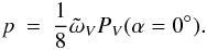 \begin{eqnarray} p &=& \frac{1}{8} \tilde{\omega}_{V} P_{V}(\alpha=0^\circ). \label{eqp} \end{eqnarray}