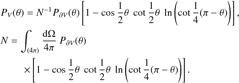 \begin{eqnarray} &&P_{V}(\theta) = N^{-1} P_{\partial V} (\theta) \left[ 1-\cos\frac{1}{2}\theta\; \cot\frac{1}{2}\theta \; \ln\left(\cot\frac{1}{4}(\pi-\theta)\right) \right], \nonumber\\ &&N = \int_{(4\pi)} \frac{{\rm d}\Omega}{4\pi} \; P_{\partial V} (\theta) \nonumber\\ && \hspace*{8mm} \times\left[ 1-\cos\frac{1}{2}\theta\; \cot\frac{1}{2}\theta \; \ln\left(\cot\frac{1}{4}(\pi-\theta)\right) \right]. \label{eqp11} \end{eqnarray}