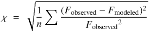\begin{equation} \label{eq-disp} \chi~=~\sqrt{\frac{1}{n}\sum{\frac{(F_{\rm observed}-F_{\rm modeled})^2}{{F_{\rm observed}}^2}}} \end{equation}