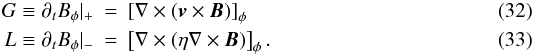 \begin{eqnarray} G \equiv \partial_t B_\phi|_+ &=& \left[ \nabla \times (\vec{v} \times \vec{B}) \right]_\phi\\ L \equiv \partial_t B_\phi|_- &=& \left[ \nabla \times (\eta \nabla \times \vec{B}) \right]_\phi . \end{eqnarray}