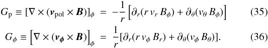 \begin{eqnarray} G_{\rm p} \equiv [\nabla \times (\vec{v}_{\rm pol} \times \vec{B})]_\phi &=& -\frac{1}{r}\left[ \partial_r(r\,v_r\,B_\phi) + \partial_\theta(v_\theta\,B_\phi) \right]\\ G_\phi \equiv \left[\nabla \times (\vec{v_\phi} \times \vec{B})\right]_\phi &=& \frac{1}{r} [ \partial_r ( r\,v_\phi\,B_r) + \partial_\theta (v_\phi \, B_\theta) ]. \end{eqnarray}