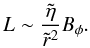 \begin{equation} L \sim \frac{\tilde{\eta}}{\tilde{r}^2}B_\phi . \end{equation}