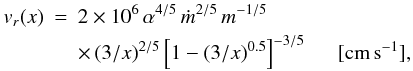 \begin{eqnarray} \label{eq:vr} \nonumber v_r(x)&=&2 \times 10^6 \, \alpha^{4/5} \, \dot{m}^{2/5} \, m^{-1/5}\\ && \times \, (3/x)^{2/5} \left[ 1-(3/x)^{0.5} \right]^{-3/5} \hspace{0.5cm}[\rm{cm}\,\rm{s}^{-1}] , \end{eqnarray}
