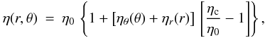 \begin{eqnarray} \label{eq:eta} \eta(r,\theta) &=& \eta_0 \, \left\{1 + \big[ \eta_\theta(\theta) + \eta_r(r) \big] \, \left[ \frac{\eta_{\rm c}}{\eta_0} - 1 \right] \right\} , \end{eqnarray}