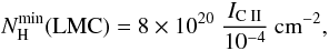 % subequation 4919 0 \begin{equation} \nhmin ({\rm LMC})=8\times10^{20}\;{\Icii\over 10^{-4}}\psqcm, \end{equation}