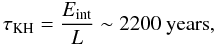 \begin{equation} \tau_\mathrm{KH} = \frac{E_\mathrm{int}}{L} \sim 2200 \mathrm{\ years}, \end{equation}