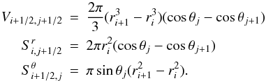 \appendix \setcounter{section}{2} \begin{eqnarray} V_{i+1/2,j+1/2} &=& \frac{2\pi}{3}(r_{i+1}^3 - r_i^3)(\cos \theta_j - \cos \theta_{j+1}) \nonumber \\ S^r_{i,j+1/2} &=& 2 \pi r_i^2(\cos \theta_j - \cos \theta_{j+1}) \nonumber \\ S^\theta_{i+1/2,j} &=& \pi \sin \theta_j (r_{i+1}^2-r_{i}^2). \end{eqnarray}