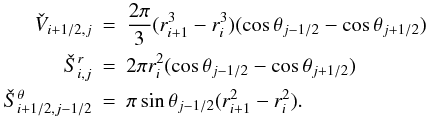 \appendix \setcounter{section}{2} \begin{eqnarray} \check{V}_{i+1/2,j} &=& \frac{2\pi}{3}(r_{i+1}^3 - r_i^3)(\cos \theta_{j-1/2} - \cos \theta_{j+1/2}) \nonumber \\ \check{S}^r_{i,j} &=& 2 \pi r_i^2(\cos \theta_{j-1/2} - \cos \theta_{j+1/2}) \nonumber \\ \check{S}^\theta_{i+1/2,j-1/2} &=& \pi \sin \theta_{j-1/2} (r_{i+1}^2-r_{i}^2). \end{eqnarray}
