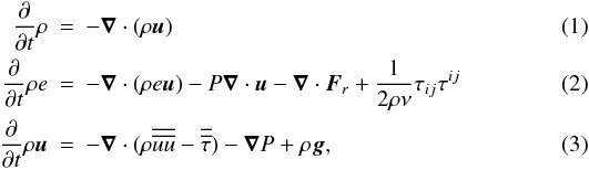 \begin{eqnarray} \frac{\partial}{\partial t} \rho &=& - \vec \nabla \cdot (\rho \vec u)\\ \frac{\partial}{\partial t} \rho e &=& -\vec \nabla \cdot (\rho e \vec u) - P\vec \nabla \cdot \vec u - \vec \nabla \cdot \vec F_r + \frac{1}{2\rho \nu}\tau_{ij} \tau^{ij} \\ \frac{\partial}{\partial t} \rho \vec u &=& - \vec \nabla \cdot (\rho \overline{\overline{uu}}-\overline{\overline{\tau}})-\vec \nabla P + \rho \vec g, \end{eqnarray}