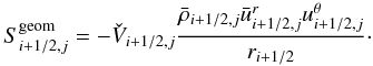 \begin{equation} S^\mathrm{geom}_{i+1/2,j} = - \check{V}_{i+1/2,j} \frac{ \bar{\rho}_{i+1/2,j} \bar{u}^r_{i+1/2,j} u^\theta_{i+1/2,j} }{r_{i+1/2}}\cdot \end{equation}