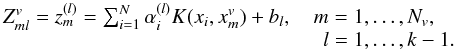 \begin{equation} \label{eq:scores} \begin{array}{l} Z_{ml}^v=z_m^{(l)}=\sum_{i=1}^N \alpha _i ^{(l)}K(x_i,x_m^v) + b_l, \quad m=1,\dots ,N_{v},\\ \hspace{5.42cm} l=1,\dots , k-1. \end{array} \end{equation}