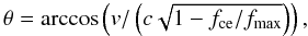 \begin{equation} \theta=\arccos\left(v/\left(c\sqrt{1-f_{\rm ce}/f_{\rm max}}\right)\right), \end{equation}