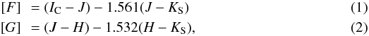 \begin{eqnarray} &[F]&\, = (I_{\rm C}-J) - 1.561 (J-K_{\rm S}) \\ &[G]&\, = (J-H) - 1.532 (H-K_{\rm S}), \arraycolsep1.75pt \end{eqnarray}