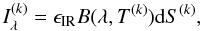 \begin{equation} I_{\lambda}^{(k)}=\epsilon_{\rm IR} B(\lambda,T^{(k)}) {\rm d}S^{(k)}, \label{eq} \end{equation}