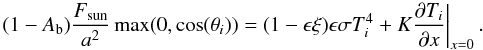 \begin{equation} \left. (1-A_{\rm b})\frac{F_{\rm sun}}{a^2} \max (0,\cos(\theta_{i}))=(1-\epsilon \xi)\epsilon \sigma T_{i}^{4} + K\frac{\partial T_{i}}{\partial x} \right|_{x=0}. \label{eq_flux1} \end{equation}