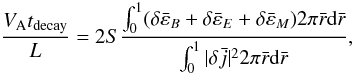 \begin{equation} \frac{ V_{\rm A} t_{\rm decay}}{L} = 2 S \frac{\int _{0} ^{1} ( \delta {\bar \varepsilon }_{B} + \delta {\bar \varepsilon }_{E} + \delta {\bar \varepsilon } _{M} ) 2\pi \bar{r} {\rm d} \bar{r}}{\int _{0} ^{1} |\delta {\bar j} |^2 2\pi \bar{r} {\rm d} \bar{r} } , \label{eqn.eng} \end{equation}
