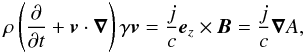 \begin{equation} \rho \left( \frac{\partial}{ \partial t} + \vec{v} \cdot \vec{\nabla } \right) \gamma \vec{v} = \frac{j}{c} {\vec e}_z \times {\vec B} = \frac{j}{c} {\vec \nabla } A , \label{eqn.motion} \end{equation}