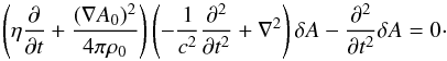 \begin{equation} \left( \eta \frac{\partial }{\partial t} +\frac{(\nabla A_{0})^{2}}{4\pi \rho_{0}}\right) \left( -\frac{1}{c^{2}}\frac{\partial ^{2}}{\partial t^{2}} +\nabla ^{2}\right) \delta A -\frac{\partial ^{2}}{\partial t^{2}}\delta A=0\cdot \label{eqn.basic} \end{equation}