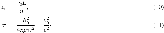 \begin{eqnarray} s_{*} &=&\frac{v_{0}L}{\eta}, \\ \sigma &=&\frac{B_{0}^{2}}{4\pi \rho _{0}c^{2}} =\frac{v_{0}^{2}}{c^{2}}\cdot \end{eqnarray}