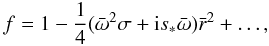 \begin{equation} f = 1 -\frac{1}{4} ({\bar{\omega}}^2 \sigma + {\rm i}s_{*} {\bar{\omega}}) \bar{r} ^2 + \ldots, \label{eqn.center} \end{equation}