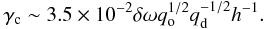 \begin{equation} \gamma_{\rm c} \sim 3.5\times 10^{-2}\delta\omega q_{\rm o}^{1/2}q_{\rm d}^{-1/2}h^{-1}. \label{eq:gammac2} \end{equation}