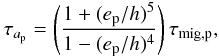 \begin{equation} \tau_{a_{\rm p}}=\left(\frac{1+(e_{\rm p}/h)^5}{1-(e_{\rm p}/h)^4}\right)\tau_{\rm mig,p}, \end{equation}