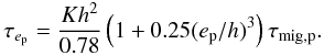 \begin{equation} \tau_{e_{\rm p}}=\frac{K h^2}{0.78}\left(1+0.25(e_{\rm p}/h)^3\right) \tau_{\rm mig,p}. \end{equation}