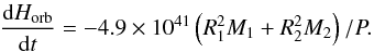 \begin{equation} \frac{{\mathrm d}H_{\mathrm{orb}}}{{\mathrm d}t} = -4.9\times 10^{41} \left(R_1^2M_1 +R_2^2M_2\right)/P. \label{dhdt} \end{equation}