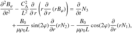 \begin{eqnarray} \label{Nonlineqxpoint} &&\frac{\partial^{2}B_{\varphi}}{\partial t^{2}}-\frac{C^{2}_{\mathrm{A}}}{L^{2}}\frac{\partial\,}{\partial\,r}\left(r\frac{\partial\,}{\partial\,r}\,(rB_{\varphi})\right) = \frac{\partial}{\partial t}N_{3} \nonumber\\ & &\qquad + \frac{B_{0}}{\mu\rho_{0}L}\sin (2\varphi)\frac{\partial}{\partial r}(rN_{2}) -\frac{B_{0}}{\mu\rho_{0}L}\cos (2\varphi)\frac{\partial}{\partial r}(rN_{1}), \end{eqnarray}