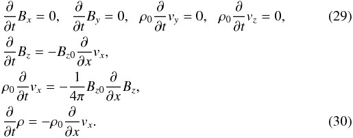 \begin{eqnarray} \label{OneDMHDX} &&\frac{\partial}{\partial t}B_{x}=0,\,\,\,\,\frac{\partial}{\partial t}B_{y}=0,\,\,\,\,\rho_{0}\frac{\partial}{\partial t}v_{y}=0,\,\,\,\,\rho_{0}\frac{\partial}{\partial t}v_{z}=0,\,\,\,\, \\ &&\frac{\partial}{\partial t}B_{z}=-B_{z0}\frac{\partial}{\partial x}v_{x},\nonumber\\ &&\rho_{0}\frac{\partial}{\partial t}v_{x}=-\frac{1}{4\pi}B_{z0}\frac{\partial}{\partial x}B_{z},\nonumber\\ &&\frac{\partial}{\partial t}\rho=-\rho_{0}\frac{\partial}{\partial x}v_{x}. \end{eqnarray}
