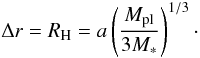 \begin{equation} \label{eq:rhill} \Delta r = R_{\rm H} = a\left(\frac{M_{\rm pl}}{3M_{*}}\right)^{1/3}\cdot \end{equation}